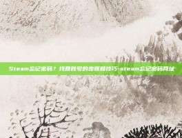 Steam忘记密码？找回账号的步骤和技巧-steam忘记密码网址