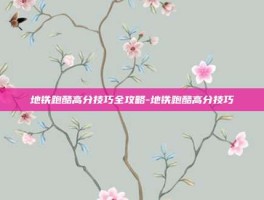 地铁跑酷高分技巧全攻略-地铁跑酷高分技巧