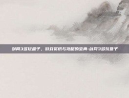 剑网3多玩盒子，游戏资讯与攻略的宝典-剑网3多玩盒子