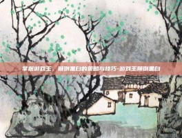 掌握游戏王，颠倒黑白的策略与技巧-游戏王颠倒黑白