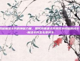 揭秘魔法卡片的神秘力量，如何将普通卡片转化为闪耀的闪卡？-魔法卡片怎么变闪卡