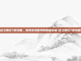 秋之回忆7霞攻略，探索游戏世界的隐藏宝藏-秋之回忆7霞攻略