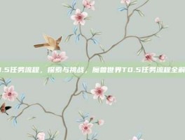 t0.5任务流程，探索与挑战，魔兽世界T0.5任务流程全解析