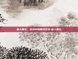 树人雕文，游戏中的雕刻艺术-树人雕文