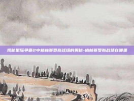 揭秘星际争霸2中格林赛罗斯战场的奥秘-格林赛罗斯战场在哪里