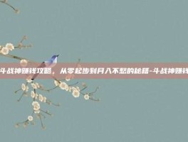 斗战神赚钱攻略，从零起步到月入不愁的秘籍-斗战神赚钱