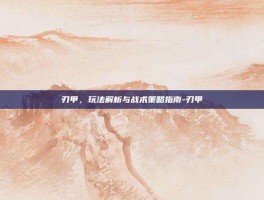 刃甲，玩法解析与战术策略指南-刃甲