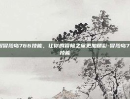 掌握冒险岛766技能，让你的冒险之旅更加精彩-冒险岛766技能