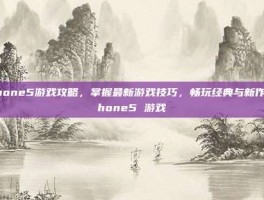 iPhone5游戏攻略，掌握最新游戏技巧，畅玩经典与新作-iphone5 游戏
