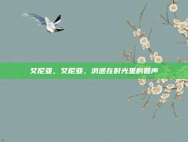 艾尼亚，艾尼亚，消逝在时光里的回声