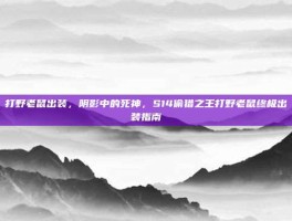 打野老鼠出装，阴影中的死神，S14偷猎之王打野老鼠终极出装指南