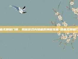 热血无赖破门锁，揭秘游戏内隐藏的神秘宝藏-热血无赖破门锁