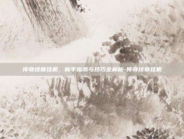 传奇续章挂机，新手指南与技巧全解析-传奇续章挂机