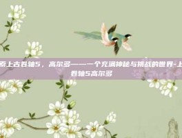探索上古卷轴5，高尔多——一个充满神秘与挑战的世界-上古卷轴5高尔多