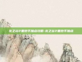 龙之谷2重炮手加点攻略-龙之谷2重炮手加点