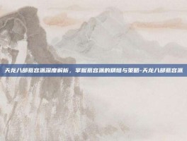 天龙八部慕容派深度解析，掌握慕容派的精髓与策略-天龙八部慕容派