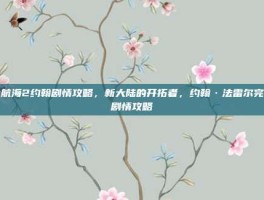 大航海2约翰剧情攻略，新大陆的开拓者，约翰·法雷尔完整剧情攻略