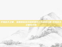 轩辕剑天之痕，深度解析修改器使用技巧与游戏攻略-轩辕剑天之痕修改器