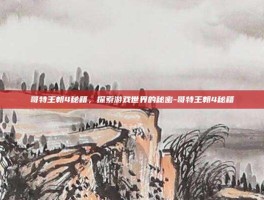 哥特王朝4秘籍，探索游戏世界的秘密-哥特王朝4秘籍