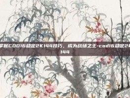 掌握COD16稳定2K144技巧，成为战场之王-cod16稳定2k144