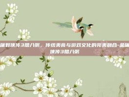 金庸群侠传3腊八粥，传统美食与游戏文化的完美融合-金庸群侠传3腊八粥