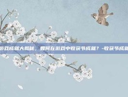 游戏成就大揭秘，如何在游戏中收获节成就？-收获节成就