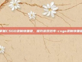 掌握CSGO录制快捷键，提升游戏效率-csgo录制快捷键