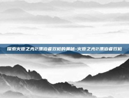 探索火炬之光2漂泊者双枪的奥秘-火炬之光2漂泊者双枪