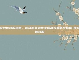 传奇外传找服指南，传奇游戏外传专属高效策略全解析-传奇外传找服