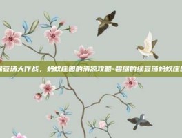 绿豆汤大作战，蚂蚁庄园的清凉攻略-碧绿的绿豆汤蚂蚁庄园