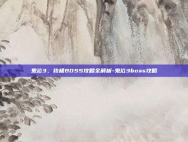 鬼泣3，终极BOSS攻略全解析-鬼泣3boss攻略