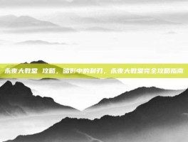 永夜大教堂 攻略，暗影中的利刃，永夜大教堂完全攻略指南