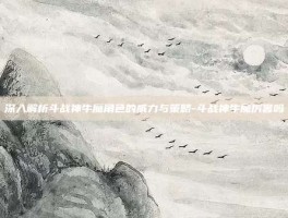 深入解析斗战神牛魔角色的威力与策略-斗战神牛魔厉害吗