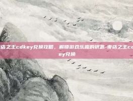 夜店之王cdkey兑换攻略，解锁游戏乐趣的钥匙-夜店之王cdkey兑换