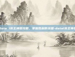 Dota 1斧王神装攻略，掌握胜利的关键-dota1斧王神装