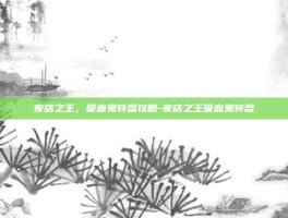夜店之王，吸血鬼转盘攻略-夜店之王吸血鬼转盘
