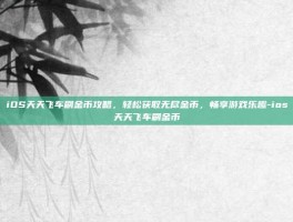 iOS天天飞车刷金币攻略，轻松获取无尽金币，畅享游戏乐趣-ios天天飞车刷金币