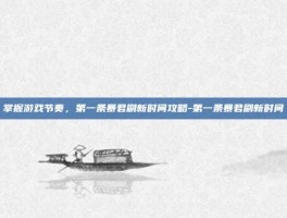 掌握游戏节奏，第一条暴君刷新时间攻略-第一条暴君刷新时间