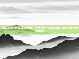无主之地2刺客加点攻略，掌握致命一击的秘密-无主之地2刺客加点