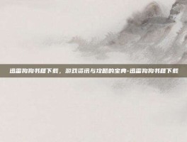 迅雷狗狗书籍下载，游戏资讯与攻略的宝典-迅雷狗狗书籍下载