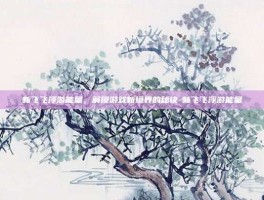 新飞飞浮游能量，解锁游戏新境界的秘诀-新飞飞浮游能量