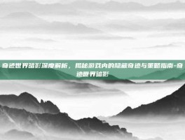 奇迹世界暗影深度解析，揭秘游戏内的隐藏奇迹与策略指南-奇迹世界暗影