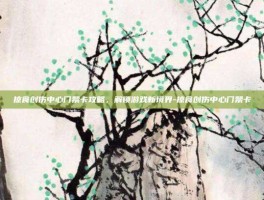 掠食创伤中心门禁卡攻略，解锁游戏新境界-掠食创伤中心门禁卡