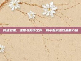 减速效果，速度与激情之外，别小看减速效果的力量