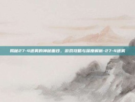揭秘27-4迷雾的神秘面纱，游戏攻略与深度解析-27-4迷雾