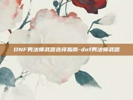 DNF男法师武器选择指南-dnf男法师武器