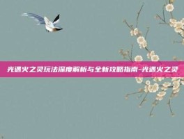光遇火之灵玩法深度解析与全新攻略指南-光遇火之灵
