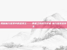 揭秘魔力宝贝中的圣骑士——勇者之路的守护者-魔力宝贝圣骑士