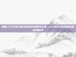揭秘人工少女3修改器未发现程序之谜-人工少女3修改器没有发现程序