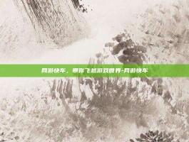 网游快车，带你飞越游戏世界-网游快车